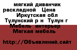 мягкий диванчик раскладной › Цена ­ 6 000 - Иркутская обл., Тулунский р-н, Тулун г. Мебель, интерьер » Мягкая мебель   